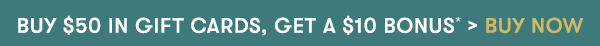 Buy $50 in Gift Cards, Get a $10 Bonus* > Buy Now