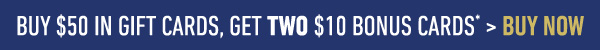 Buy $50 in Gift Cards, Get TWO $10 Bonus Cards* > Buy Now