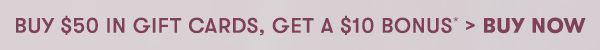 Buy $50 in Gift Cards, Get a $10 Bonus* > Buy Now