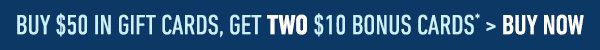 Buy $50 in Gift Cards, Get TWO $10 Bonus Cards* > Buy Now