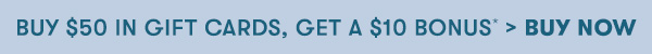 Buy $50 in Gift Cards, Get a $10 Bonus* > Buy Now