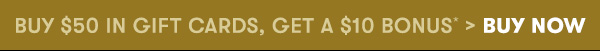 Buy $50 in Gift Cards, Get a $10 Bonus* > Buy Now