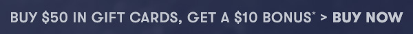 Buy $50 in Gift Cards, Get TWO $10 bonus cards > BUY NOW