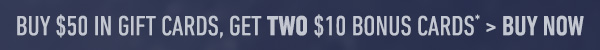 Buy $50 in Gift Cards, Get TWO $10 Bonus Cards* > Buy Now