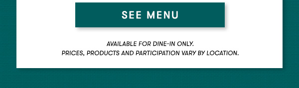 SEE MENU available for dine-in only on Sundays.
PRICES, PRODUCTS AND PARTICIPATION VARY BY LOCATION.