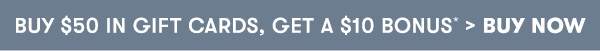 Buy $50 in Gift Cards, Get a $10 Bonus* > Buy Now