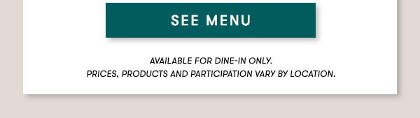 SEE MENU available for dine-in only on Sundays.
PRICES, PRODUCTS AND PARTICIPATION VARY BY LOCATION.